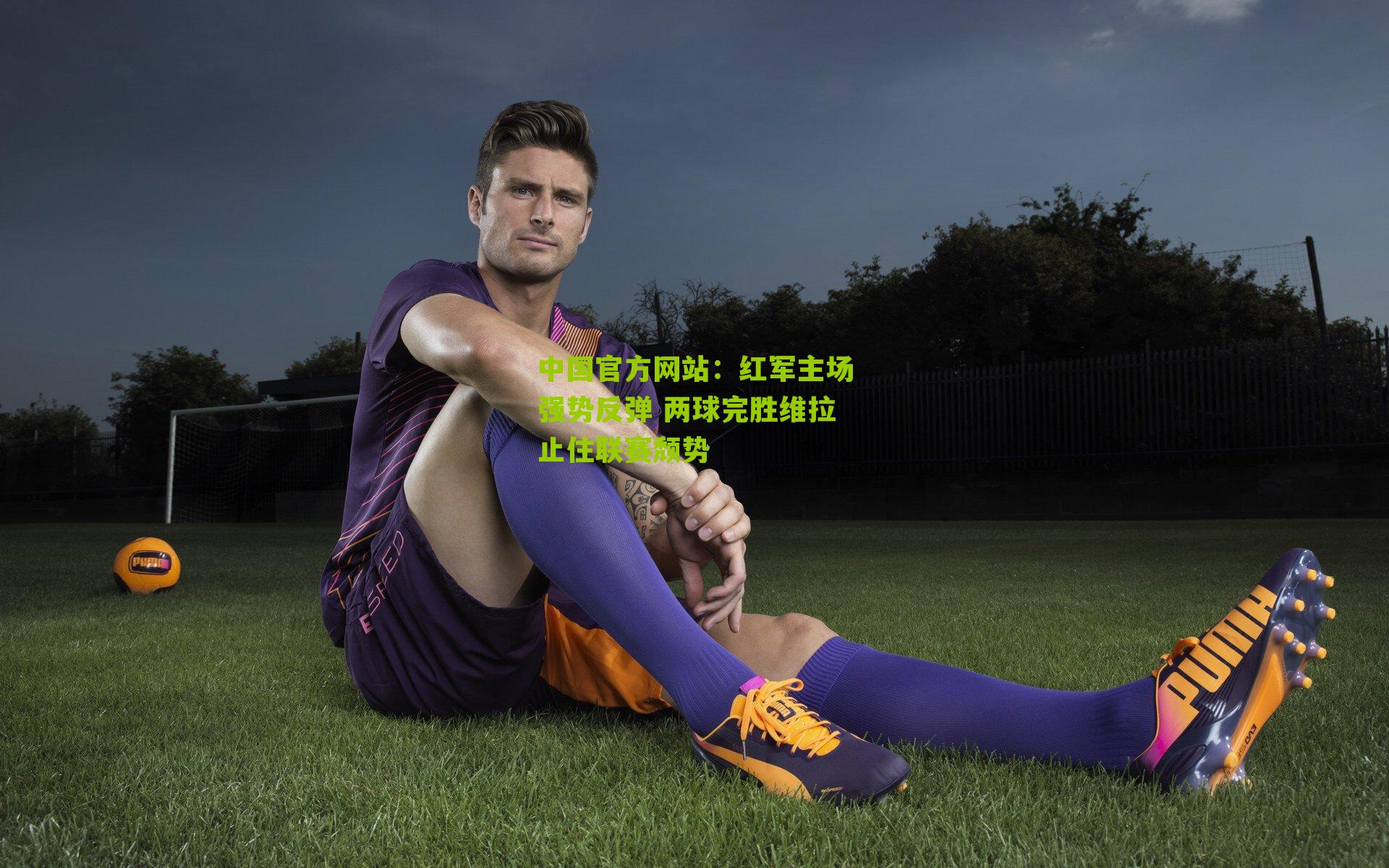 中国官方网站：红军主场强势反弹 两球完胜维拉止住联赛颓势