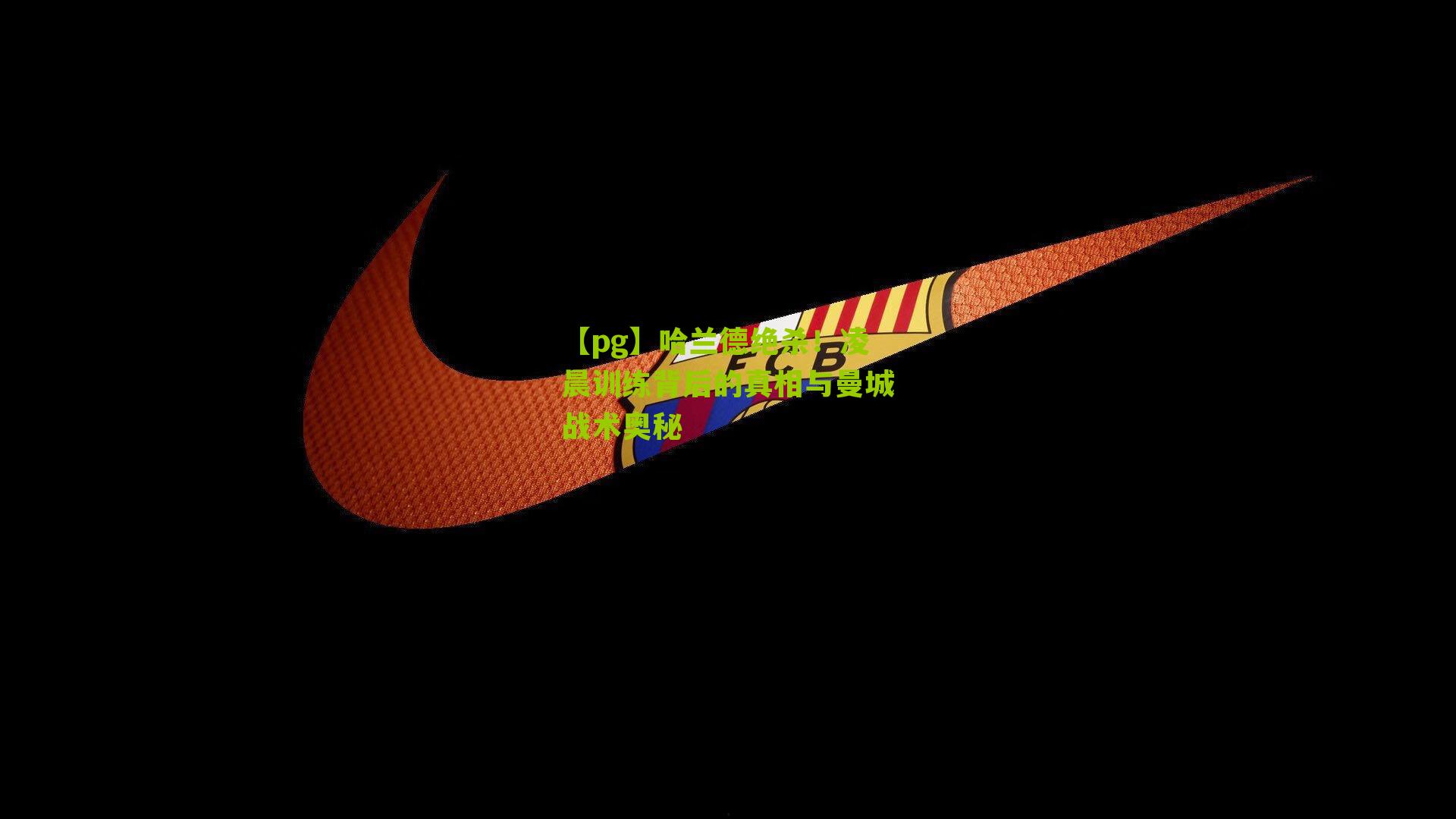 【pg】哈兰德绝杀！凌晨训练背后的真相与曼城战术奥秘