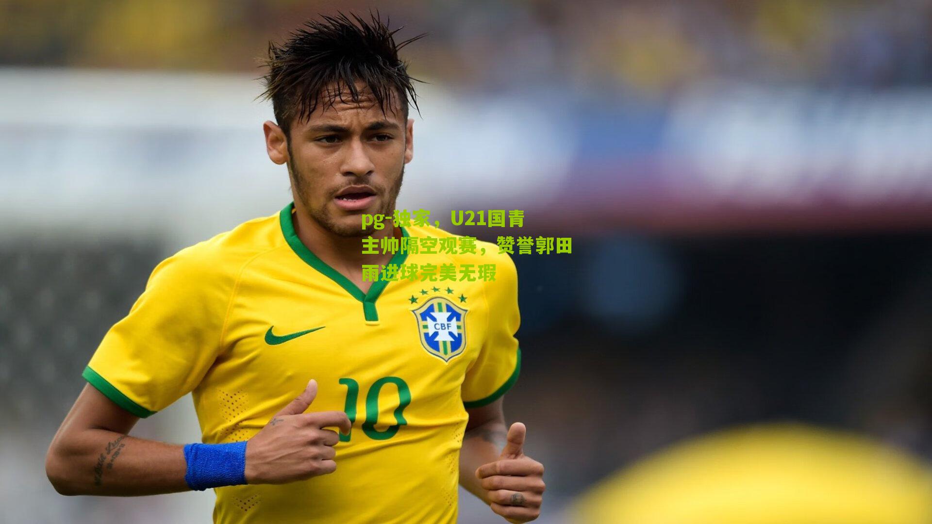 独家，U21国青主帅隔空观赛，赞誉郭田雨进球完美无瑕