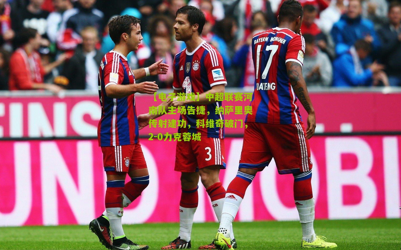 中超联赛河南队主场告捷，纳萨里奥传射建功，科维奇破门，2-0力克蓉城