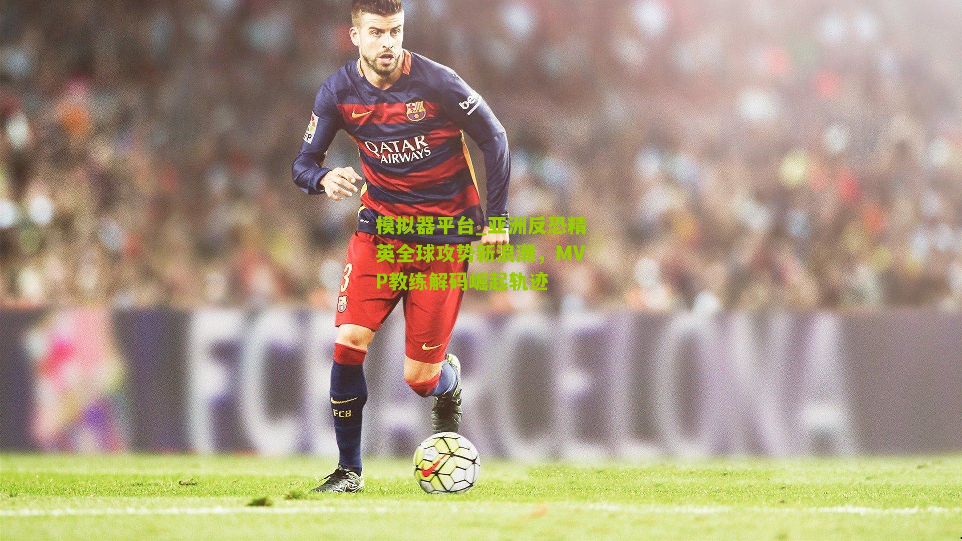 模拟器平台_亚洲反恐精英全球攻势新浪潮，MVP教练解码崛起轨迹
