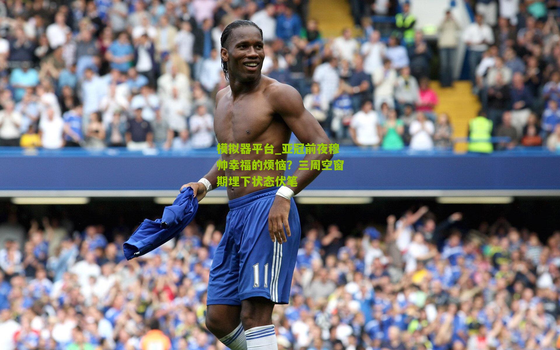 模拟器平台_亚冠前夜穆帅幸福的烦恼？三周空窗期埋下状态伏笔