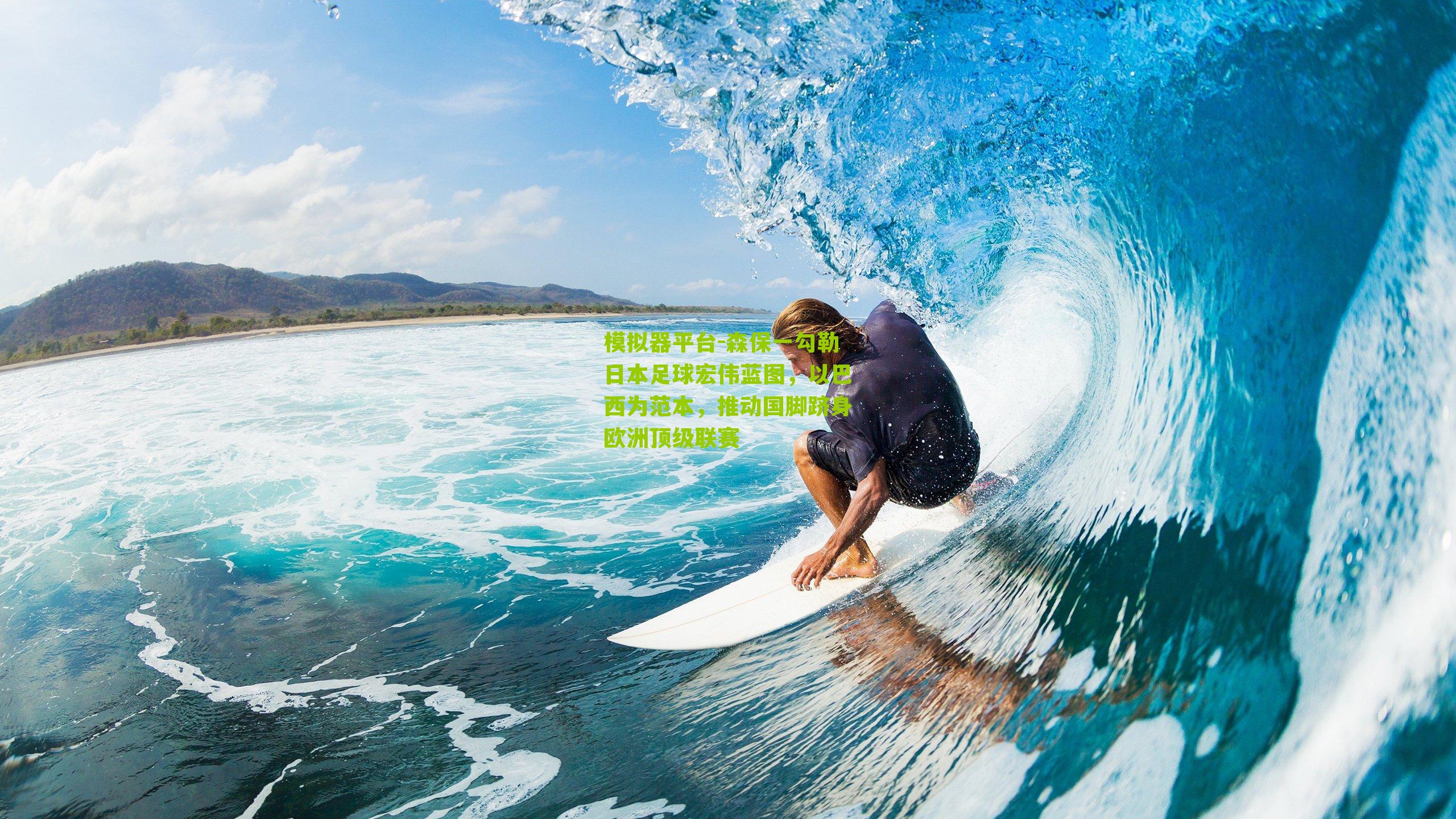 模拟器平台-森保一勾勒日本足球宏伟蓝图，以巴西为范本，推动国脚跻身欧洲顶级联赛