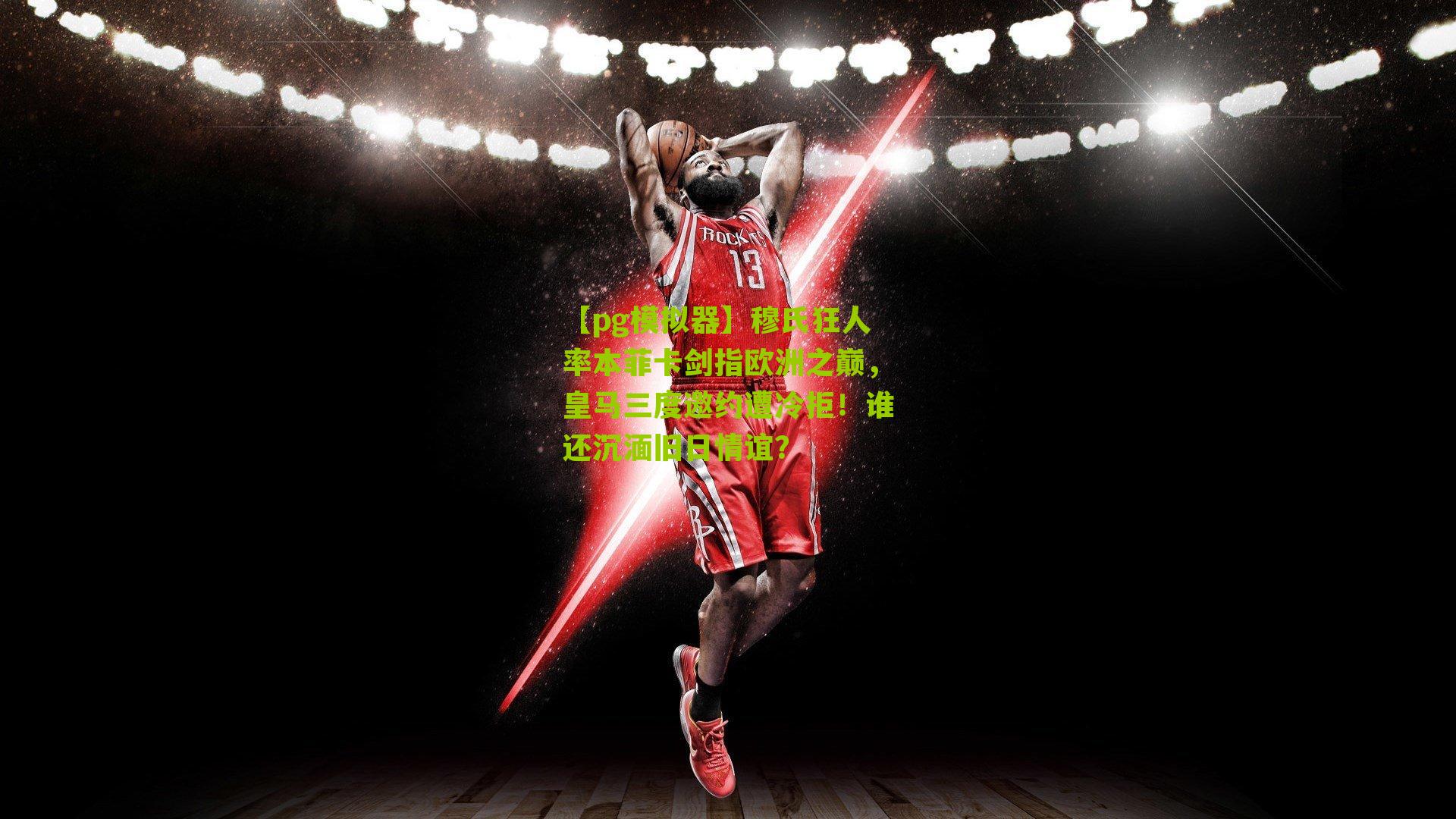 穆氏狂人率本菲卡剑指欧洲之巅，皇马三度邀约遭冷拒！谁还沉湎旧日情谊？