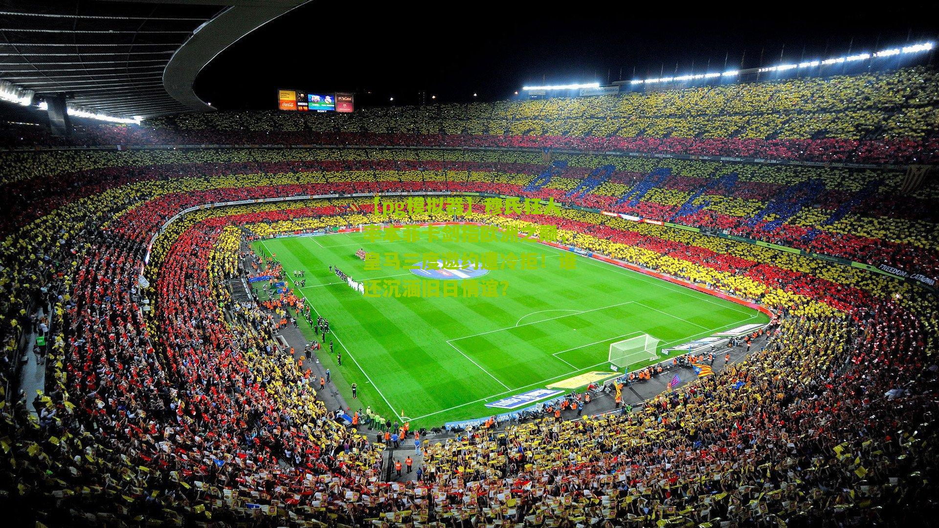 穆氏狂人率本菲卡剑指欧洲之巅，皇马三度邀约遭冷拒！谁还沉湎旧日情谊？