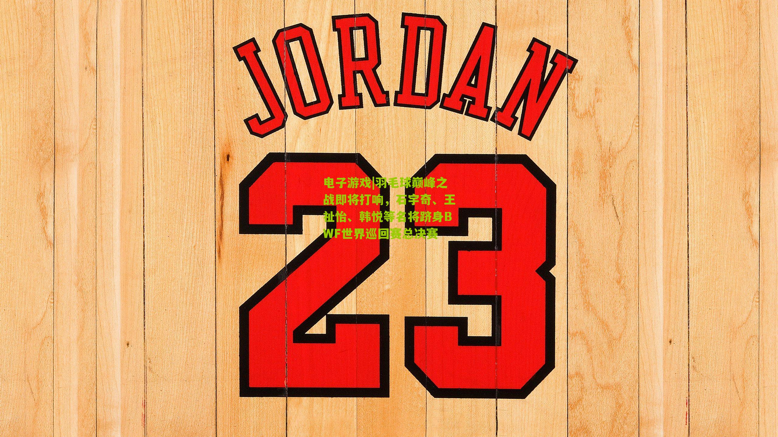 电子游戏|羽毛球巅峰之战即将打响，石宇奇、王祉怡、韩悦等名将跻身BWF世界巡回赛总决赛