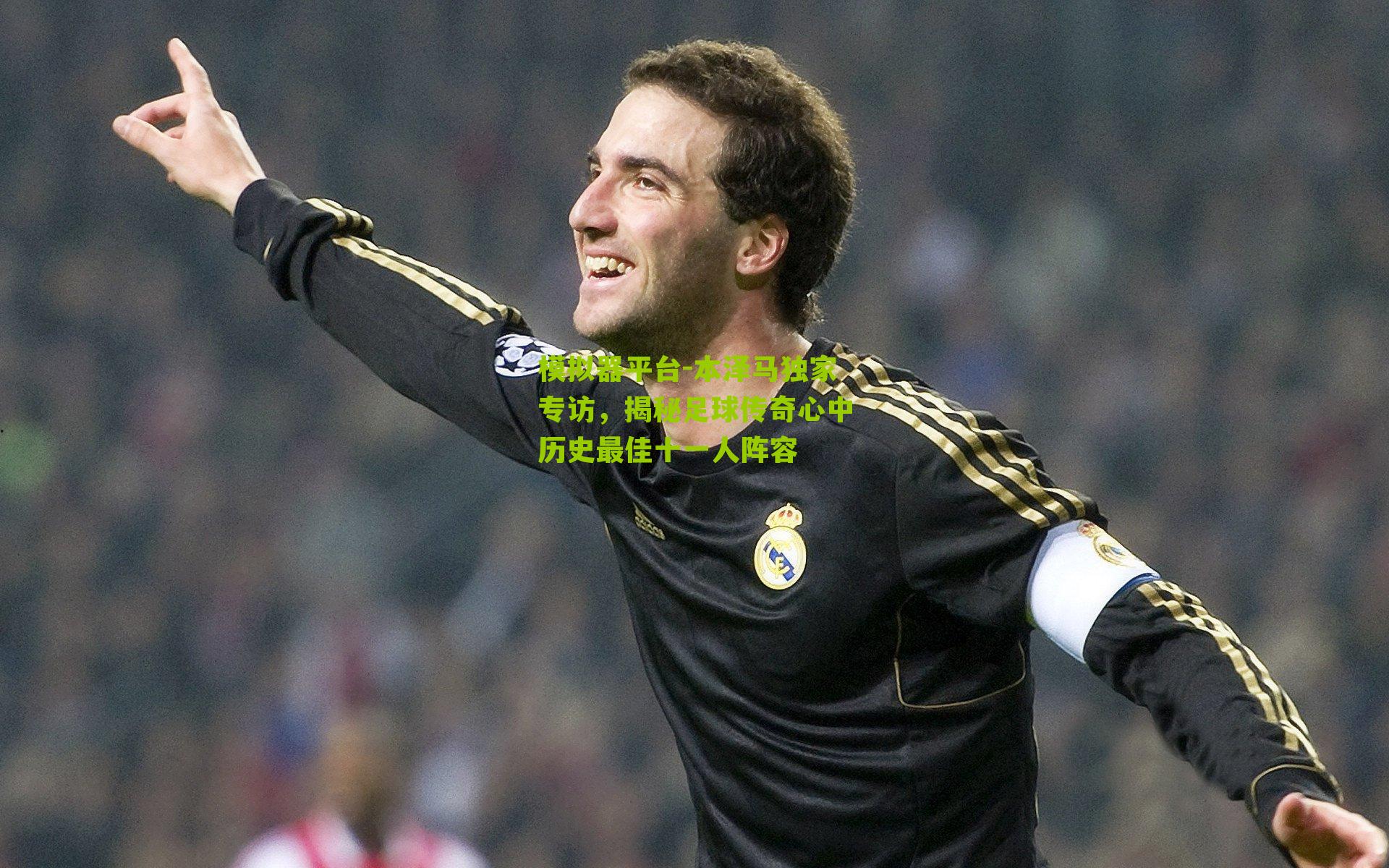 本泽马独家专访，揭秘足球传奇心中历史最佳十一人阵容