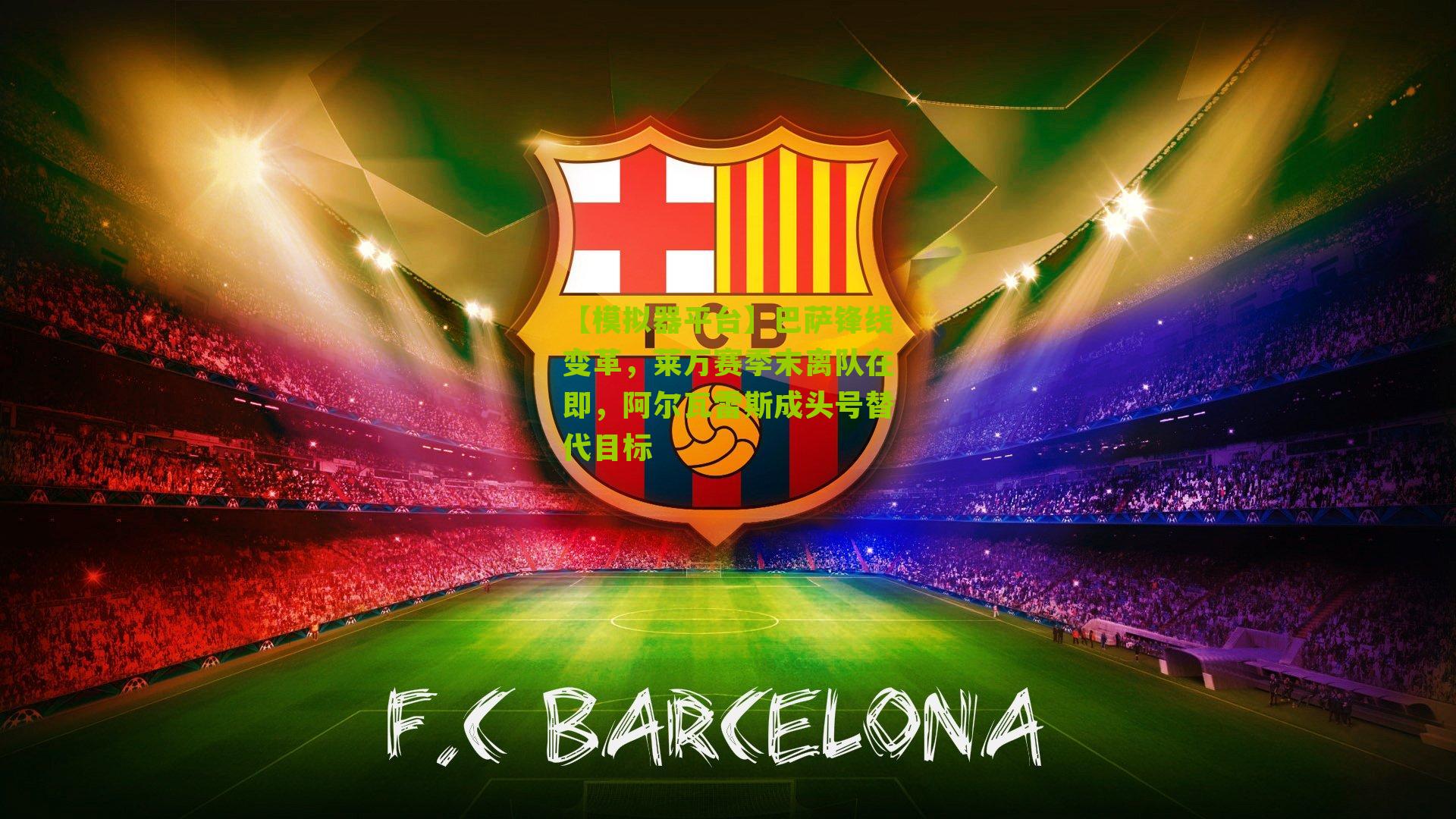 巴萨锋线变革,莱万赛季末离队在即,阿尔瓦雷斯成头号替代目标