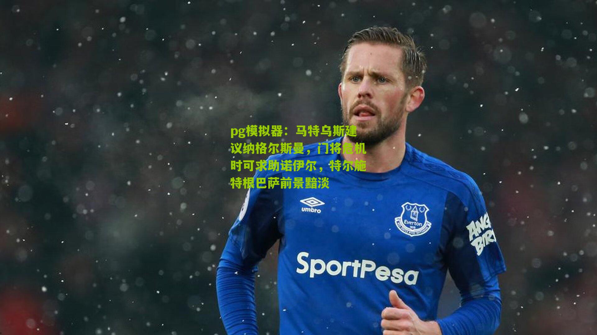 马特乌斯建议纳格尔斯曼，门将危机时可求助诺伊尔，特尔施特根巴萨前景黯淡