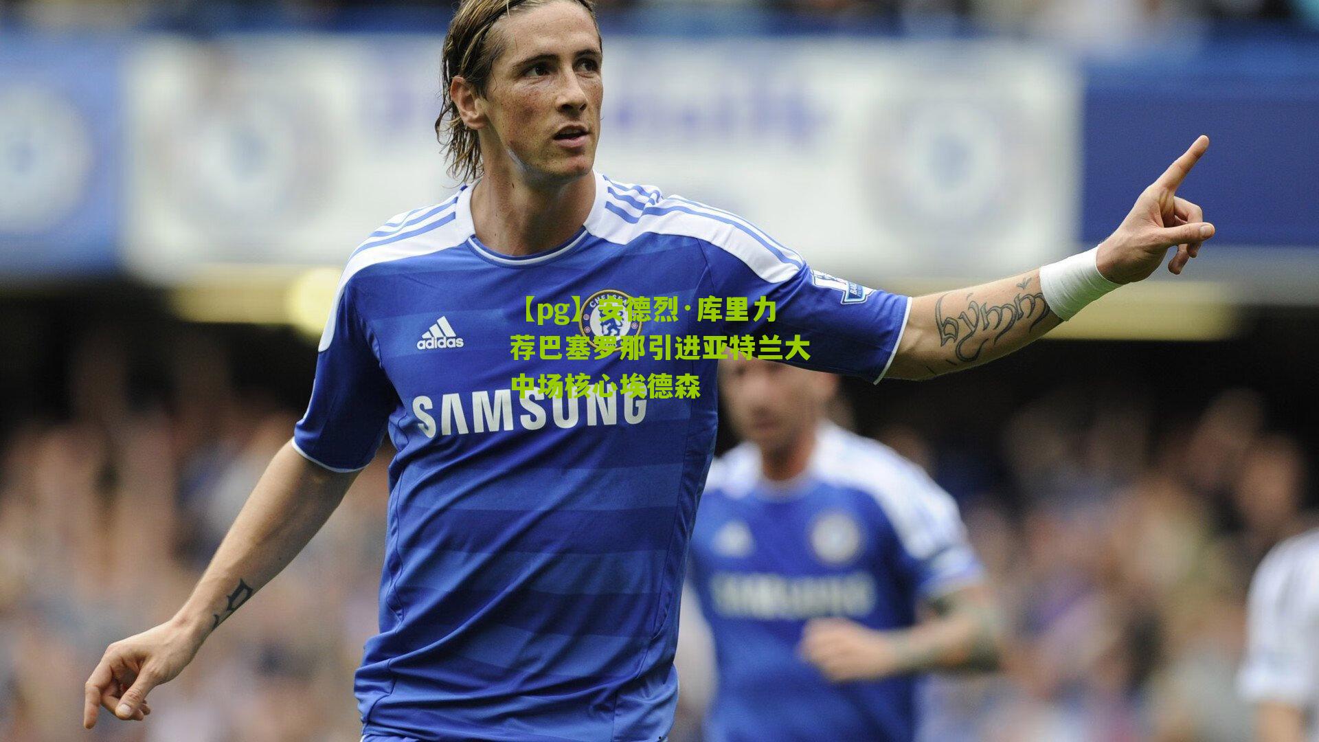 【pg】安德烈·库里力荐巴塞罗那引进亚特兰大中场核心埃德森