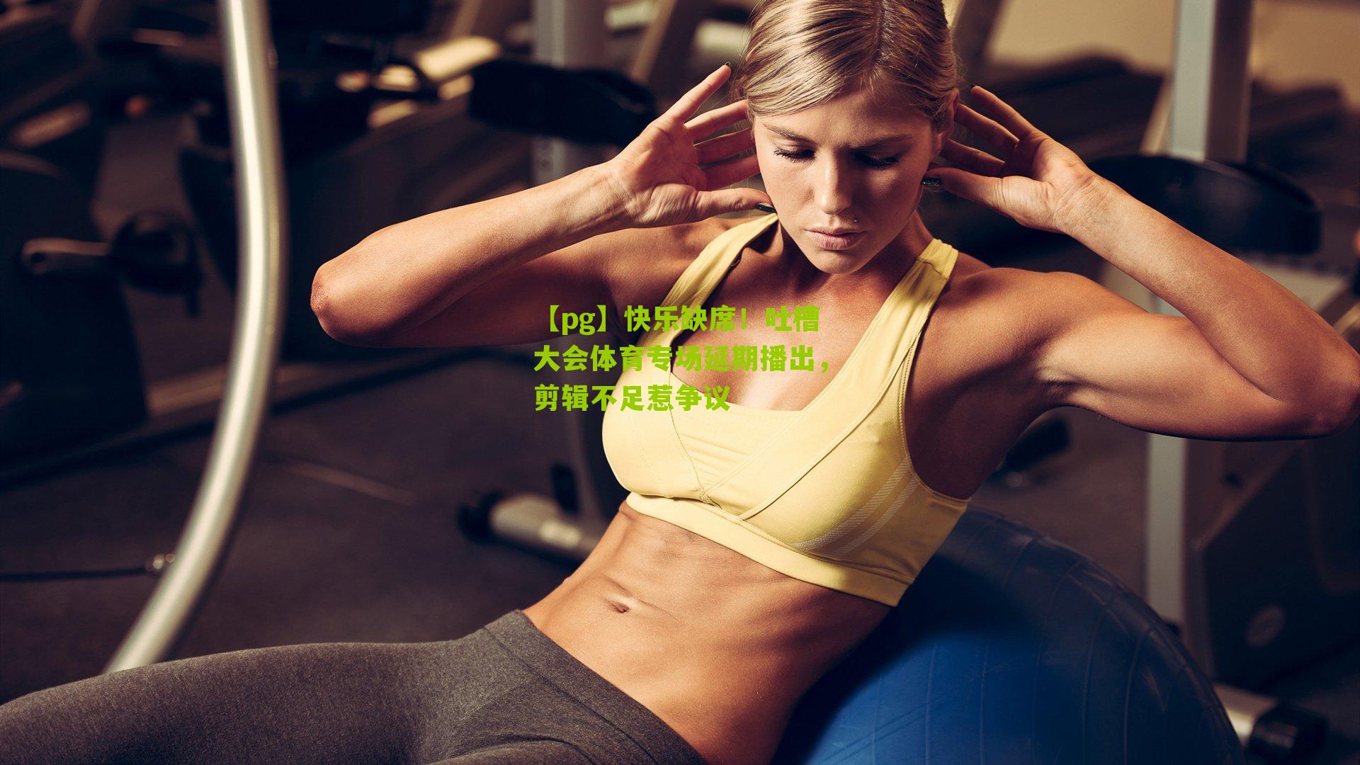 【pg】快乐缺席！吐槽大会体育专场延期播出，剪辑不足惹争议