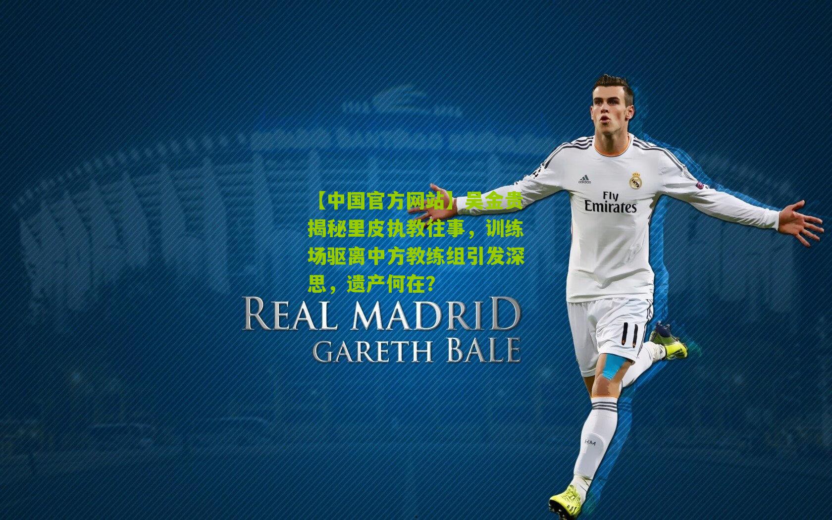 【中国官方网站】吴金贵揭秘里皮执教往事，训练场驱离中方教练组引发深思，遗产何在？