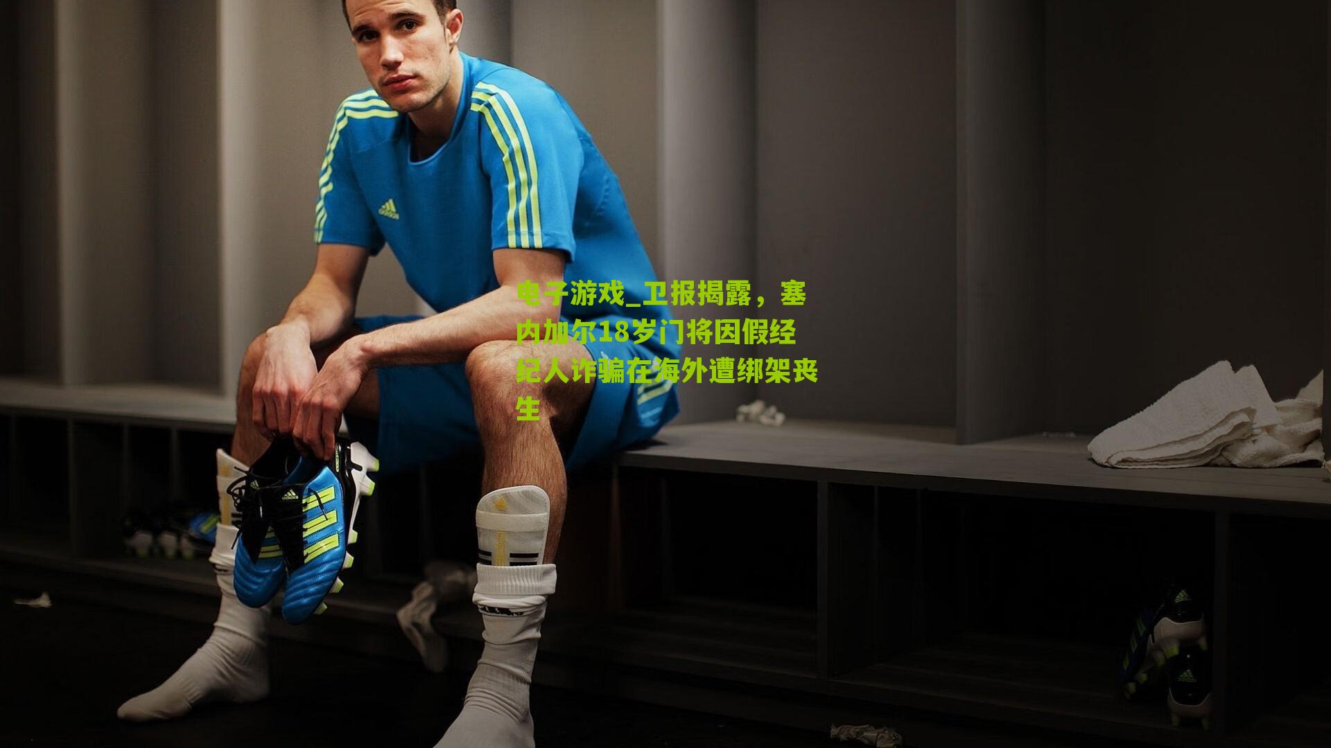 电子游戏_卫报揭露，塞内加尔18岁门将因假经纪人诈骗在海外遭绑架丧生