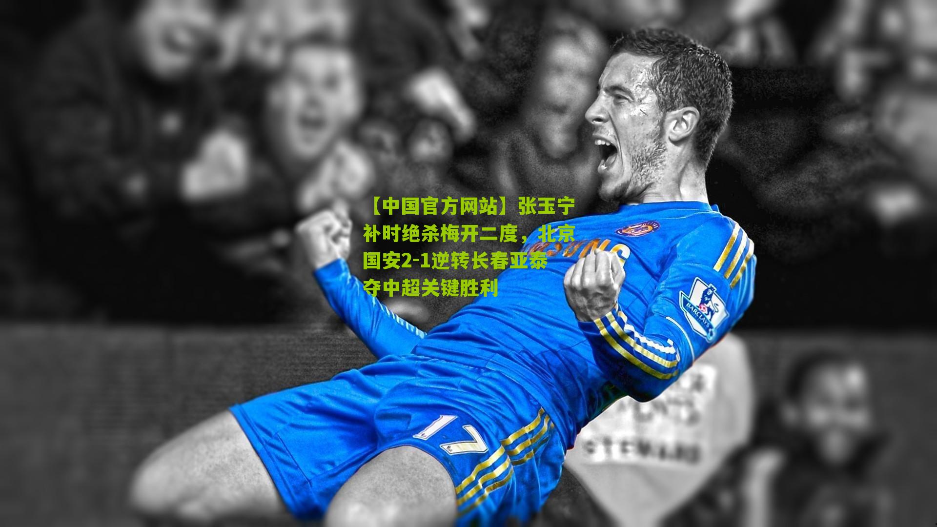 张玉宁补时绝杀梅开二度，北京国安2-1逆转长春亚泰夺中超关键胜利