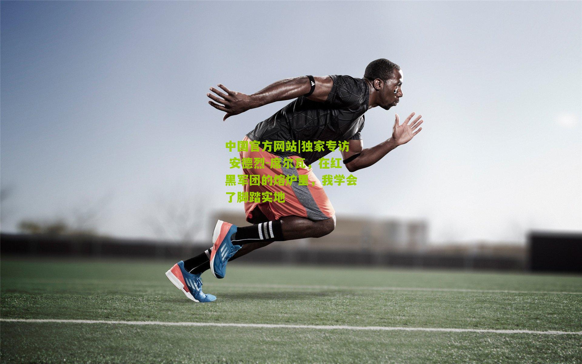 中国官方网站|独家专访 安德烈-席尔瓦，在红黑军团的熔炉里，我学会了脚踏实地