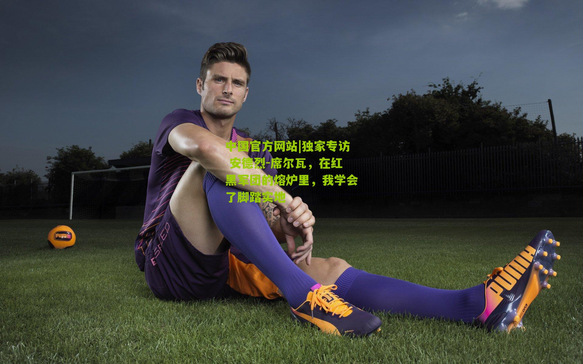 独家专访 安德烈-席尔瓦,在红黑军团的熔炉里,我学会了脚踏实地