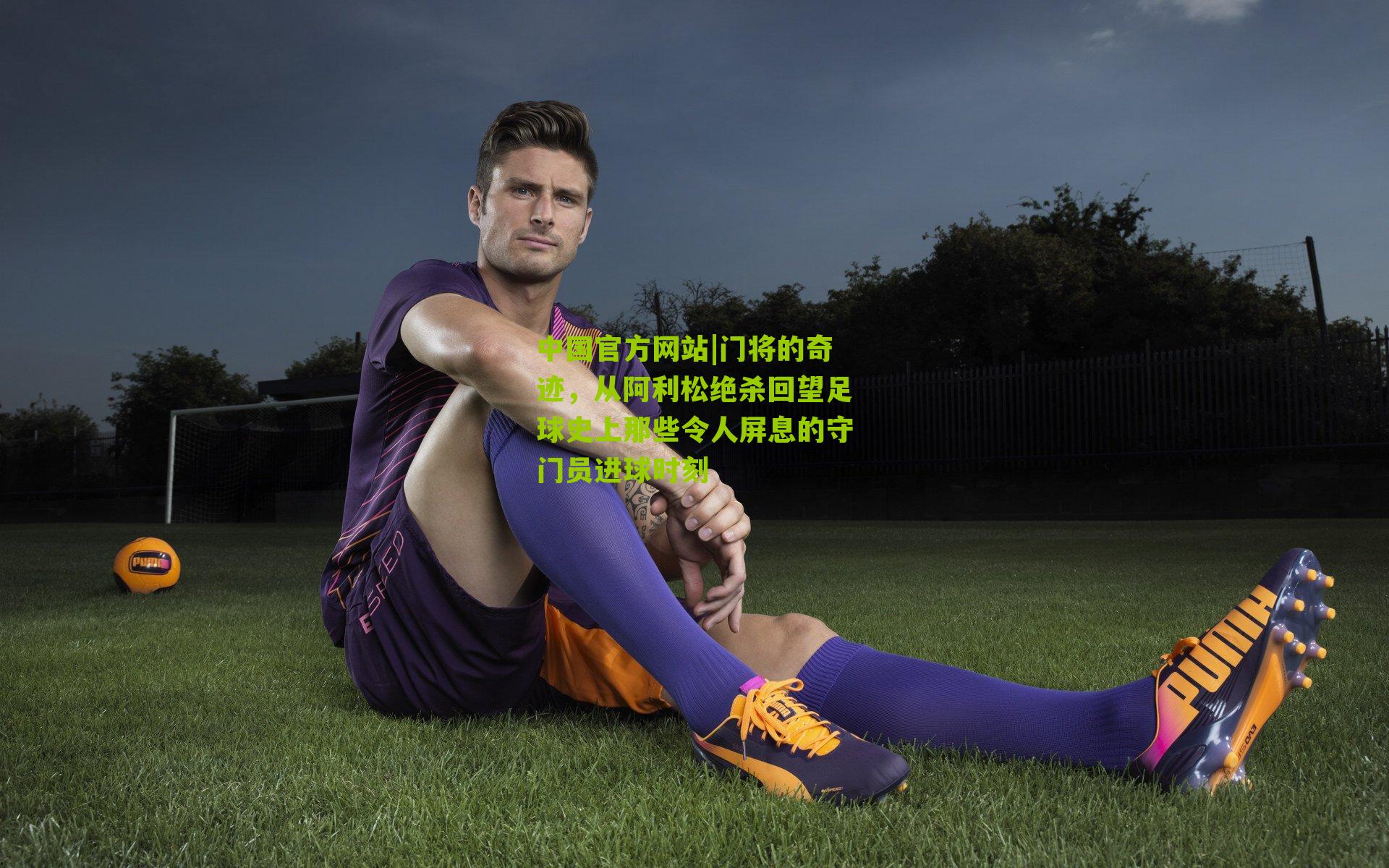 门将的奇迹，从阿利松绝杀回望足球史上那些令人屏息的守门员进球时刻